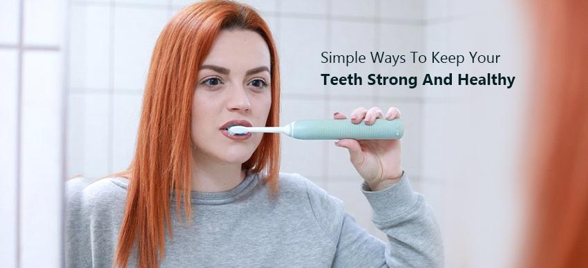 Simple Ways To Keep Your Teeth Strong And Healthy